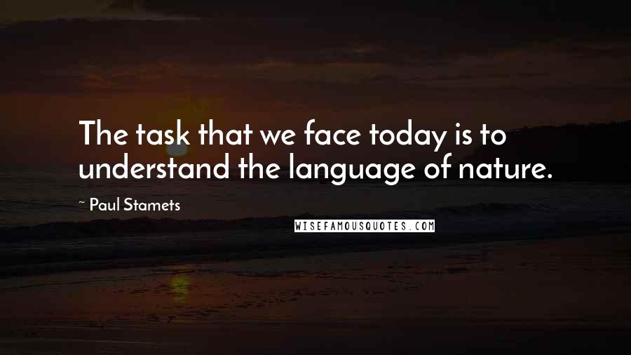 Paul Stamets Quotes: The task that we face today is to understand the language of nature.