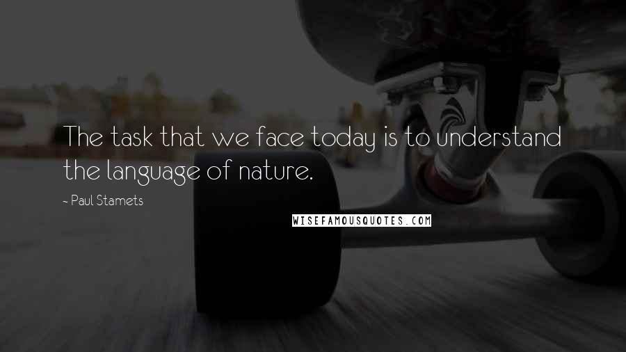 Paul Stamets Quotes: The task that we face today is to understand the language of nature.