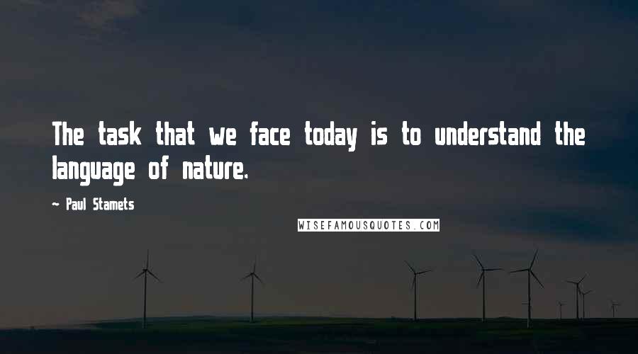 Paul Stamets Quotes: The task that we face today is to understand the language of nature.