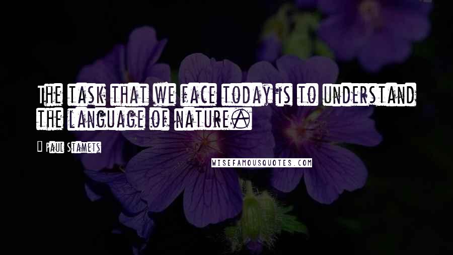 Paul Stamets Quotes: The task that we face today is to understand the language of nature.