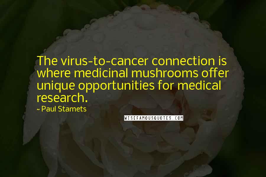 Paul Stamets Quotes: The virus-to-cancer connection is where medicinal mushrooms offer unique opportunities for medical research.