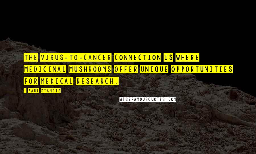 Paul Stamets Quotes: The virus-to-cancer connection is where medicinal mushrooms offer unique opportunities for medical research.