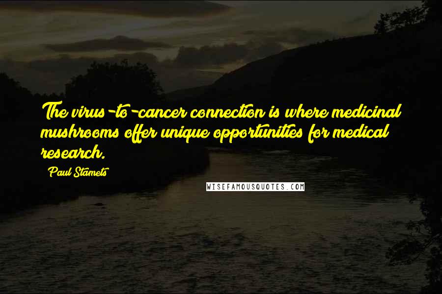 Paul Stamets Quotes: The virus-to-cancer connection is where medicinal mushrooms offer unique opportunities for medical research.