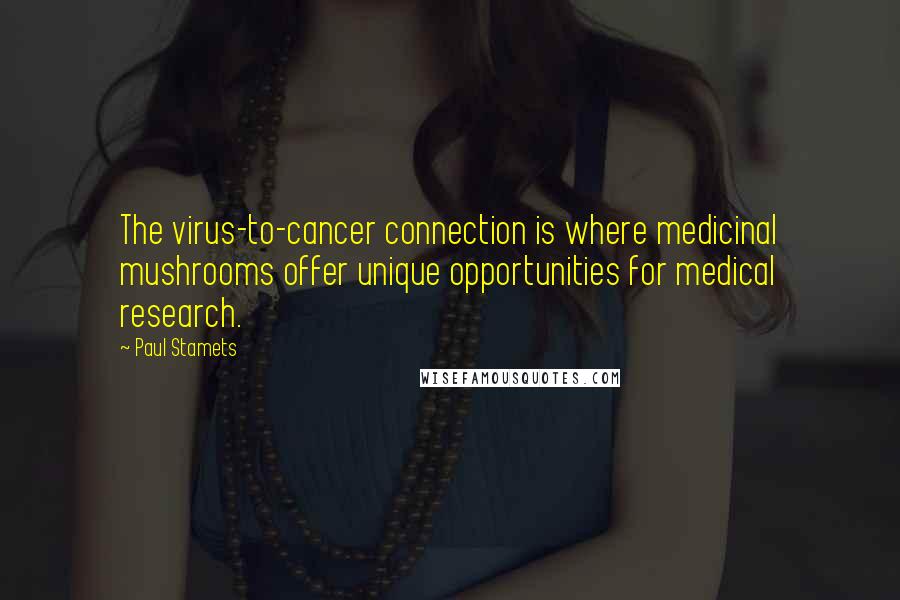 Paul Stamets Quotes: The virus-to-cancer connection is where medicinal mushrooms offer unique opportunities for medical research.