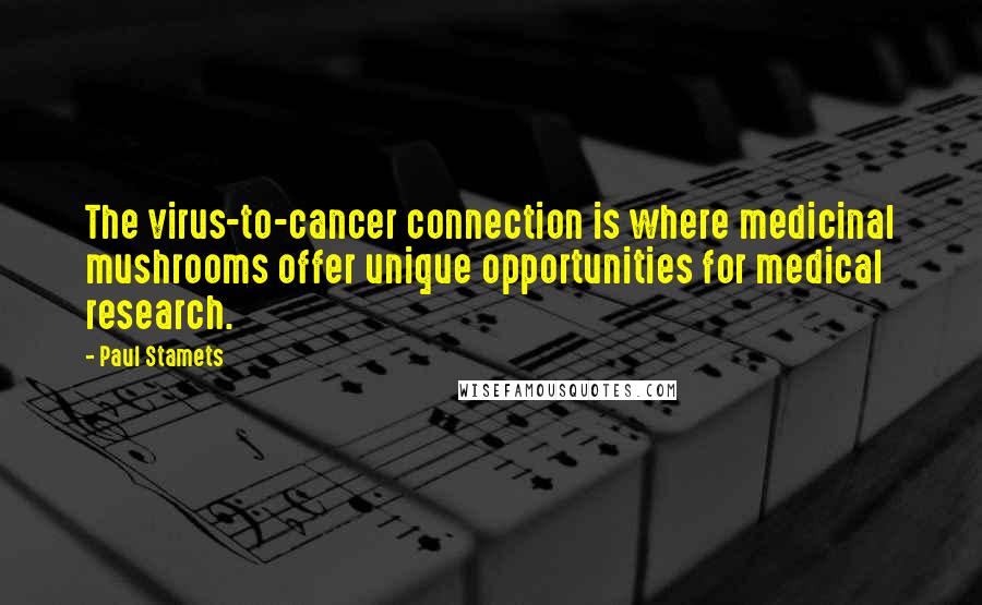 Paul Stamets Quotes: The virus-to-cancer connection is where medicinal mushrooms offer unique opportunities for medical research.