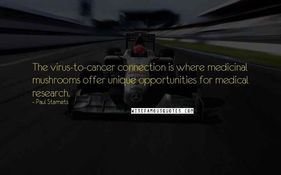 Paul Stamets Quotes: The virus-to-cancer connection is where medicinal mushrooms offer unique opportunities for medical research.