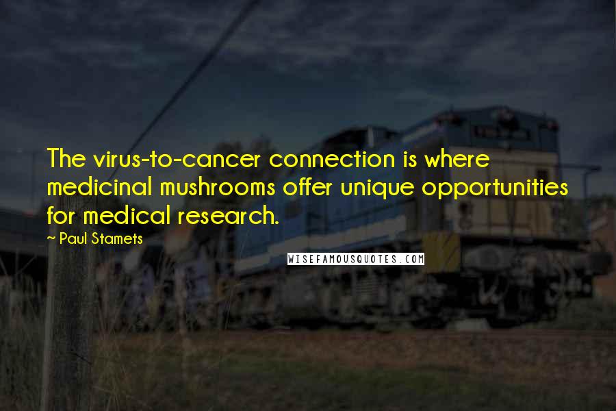 Paul Stamets Quotes: The virus-to-cancer connection is where medicinal mushrooms offer unique opportunities for medical research.