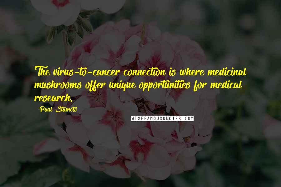 Paul Stamets Quotes: The virus-to-cancer connection is where medicinal mushrooms offer unique opportunities for medical research.