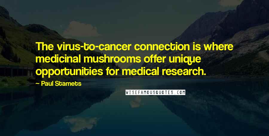 Paul Stamets Quotes: The virus-to-cancer connection is where medicinal mushrooms offer unique opportunities for medical research.