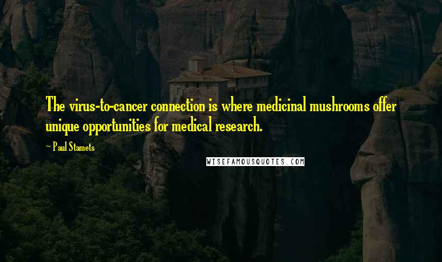 Paul Stamets Quotes: The virus-to-cancer connection is where medicinal mushrooms offer unique opportunities for medical research.