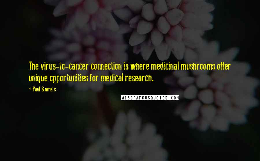 Paul Stamets Quotes: The virus-to-cancer connection is where medicinal mushrooms offer unique opportunities for medical research.