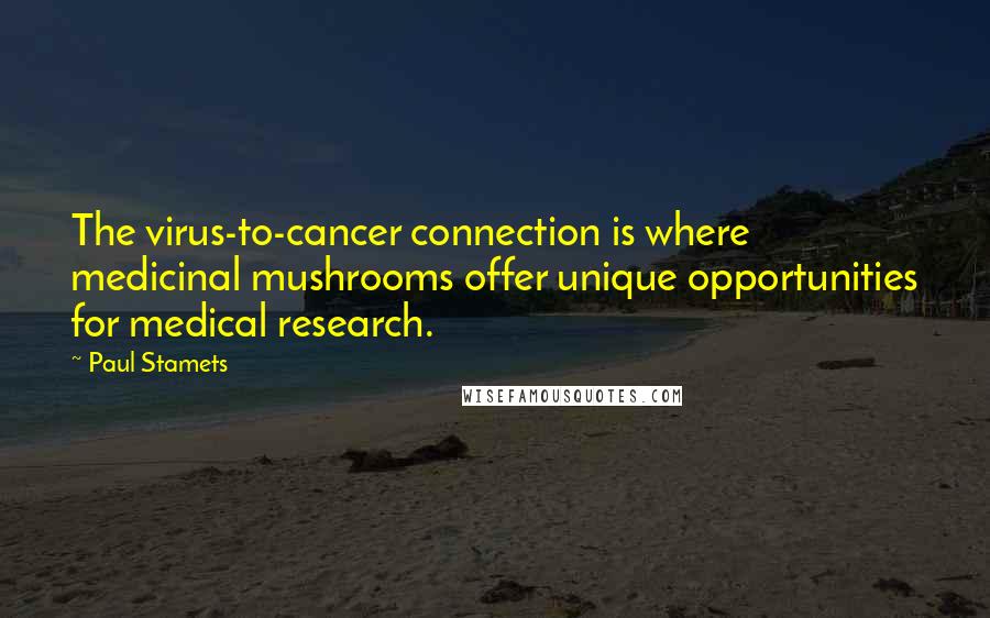 Paul Stamets Quotes: The virus-to-cancer connection is where medicinal mushrooms offer unique opportunities for medical research.