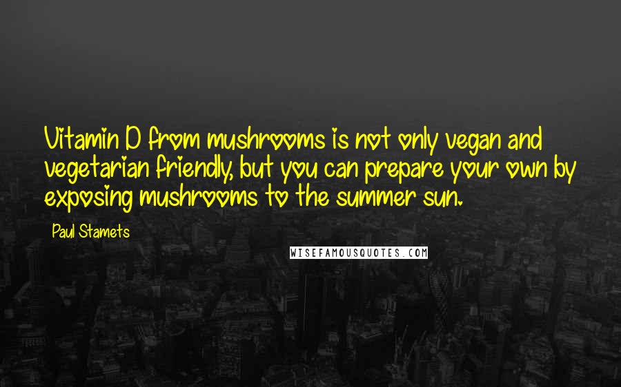 Paul Stamets Quotes: Vitamin D from mushrooms is not only vegan and vegetarian friendly, but you can prepare your own by exposing mushrooms to the summer sun.