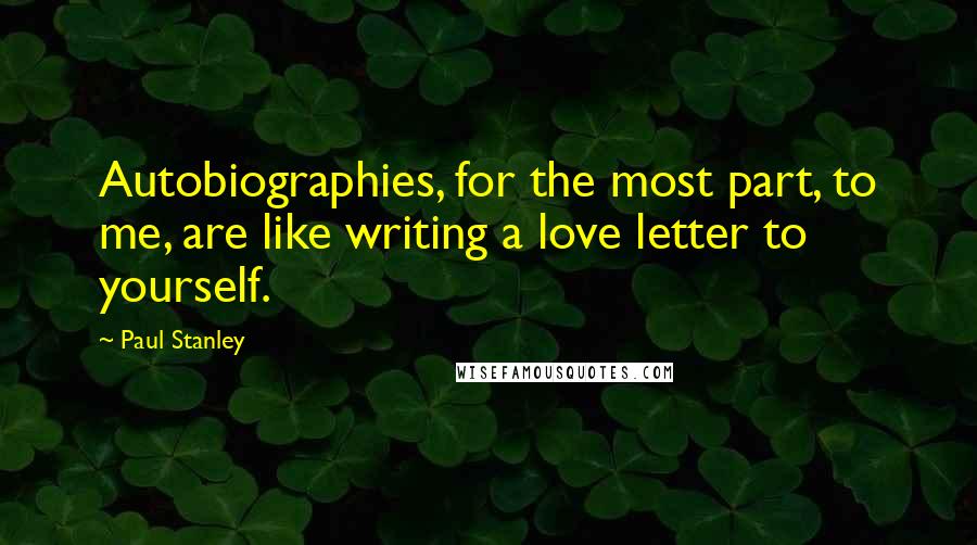 Paul Stanley Quotes: Autobiographies, for the most part, to me, are like writing a love letter to yourself.