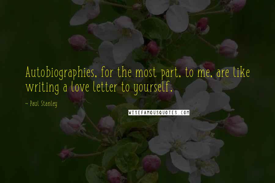 Paul Stanley Quotes: Autobiographies, for the most part, to me, are like writing a love letter to yourself.