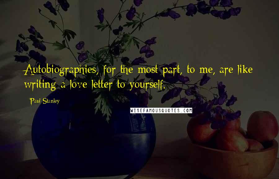 Paul Stanley Quotes: Autobiographies, for the most part, to me, are like writing a love letter to yourself.