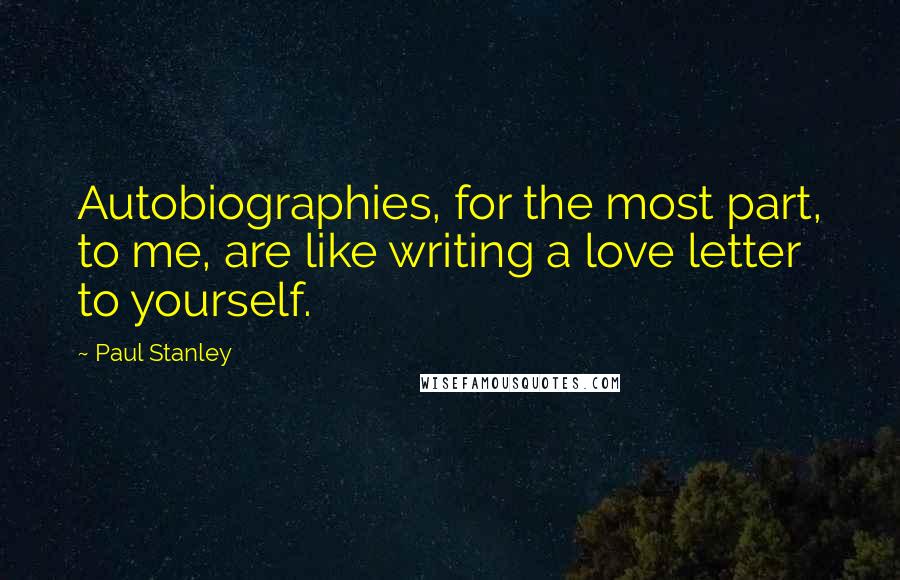 Paul Stanley Quotes: Autobiographies, for the most part, to me, are like writing a love letter to yourself.