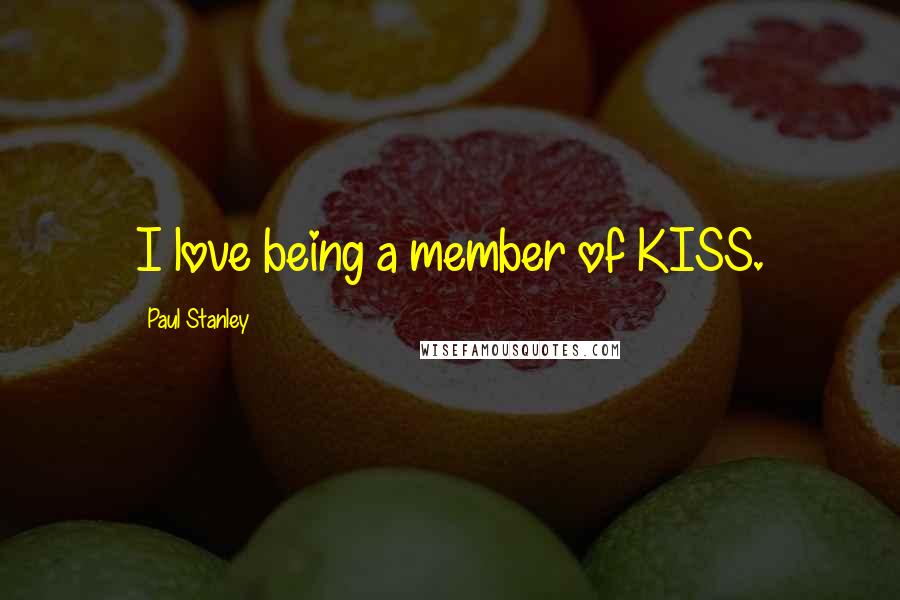 Paul Stanley Quotes: I love being a member of KISS.