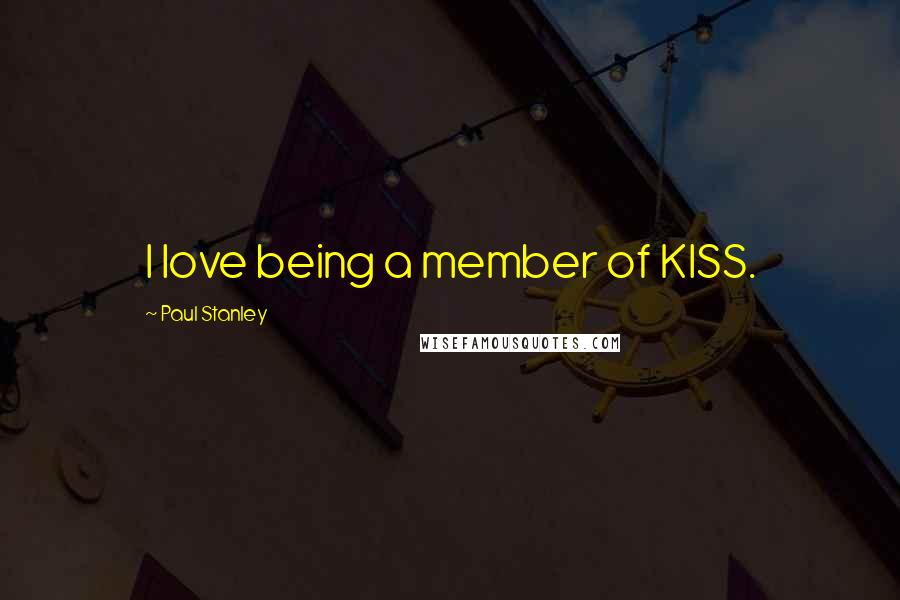 Paul Stanley Quotes: I love being a member of KISS.