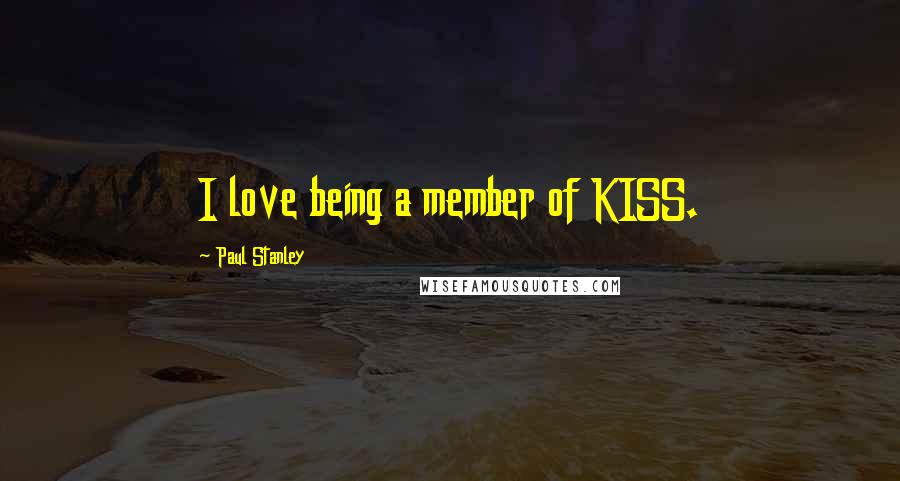 Paul Stanley Quotes: I love being a member of KISS.
