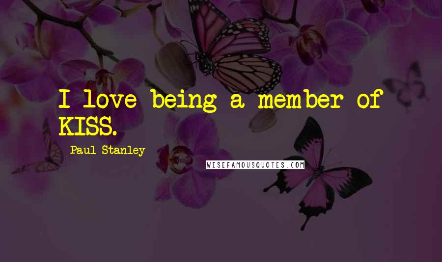 Paul Stanley Quotes: I love being a member of KISS.