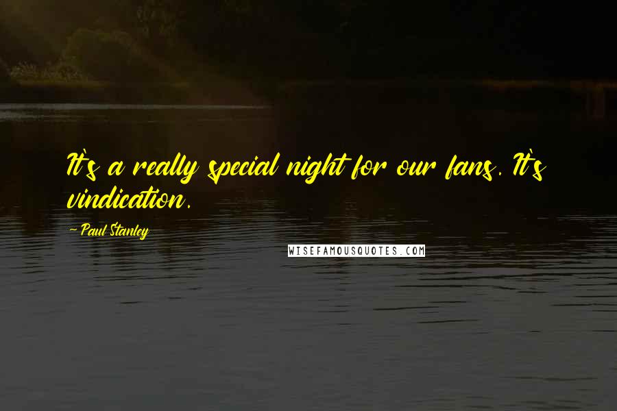 Paul Stanley Quotes: It's a really special night for our fans. It's vindication.