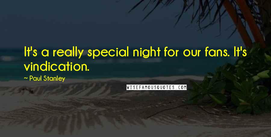 Paul Stanley Quotes: It's a really special night for our fans. It's vindication.