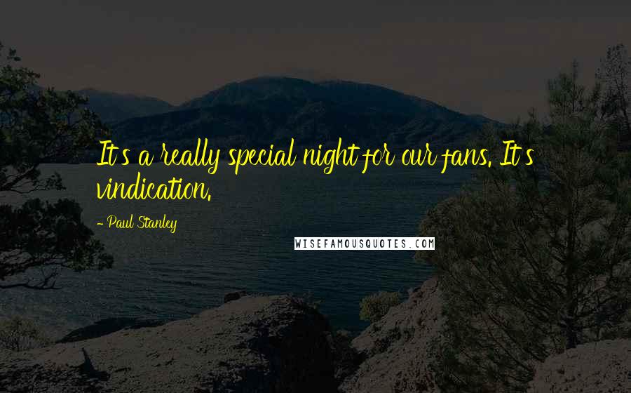 Paul Stanley Quotes: It's a really special night for our fans. It's vindication.