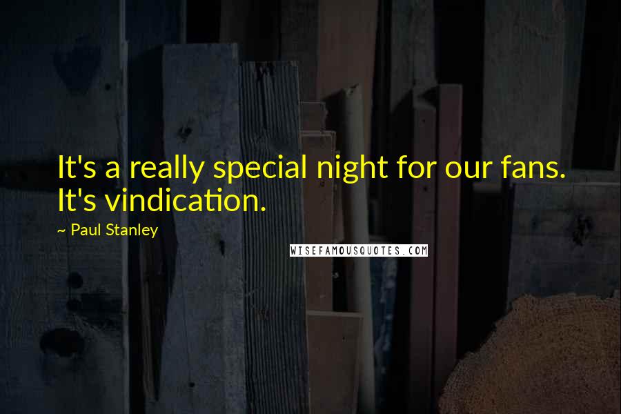Paul Stanley Quotes: It's a really special night for our fans. It's vindication.