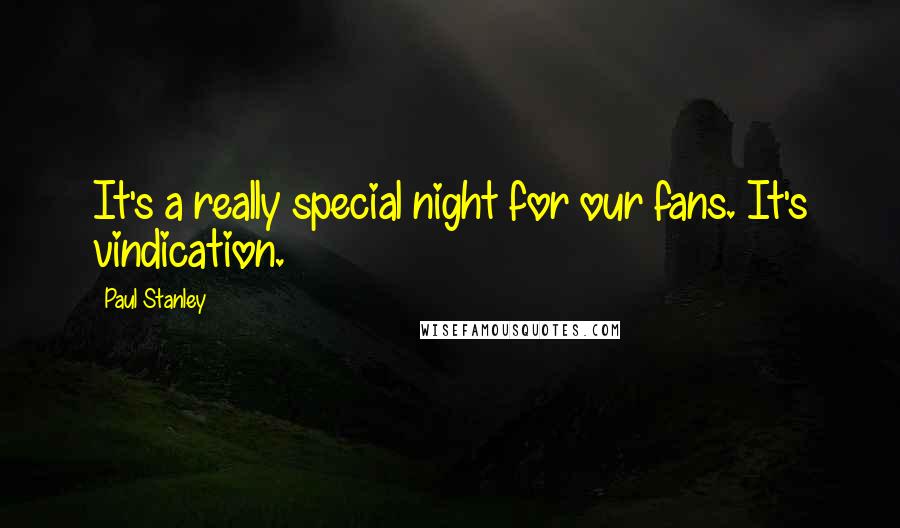 Paul Stanley Quotes: It's a really special night for our fans. It's vindication.