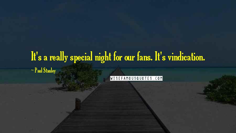 Paul Stanley Quotes: It's a really special night for our fans. It's vindication.