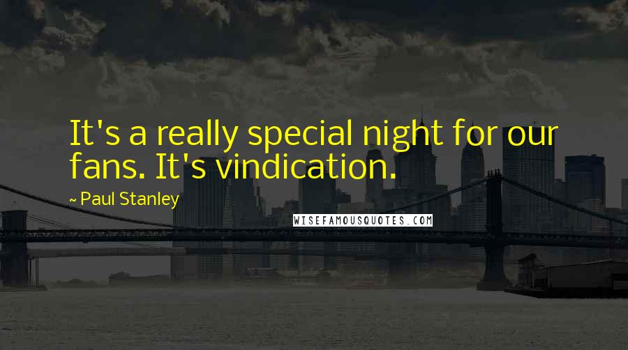 Paul Stanley Quotes: It's a really special night for our fans. It's vindication.