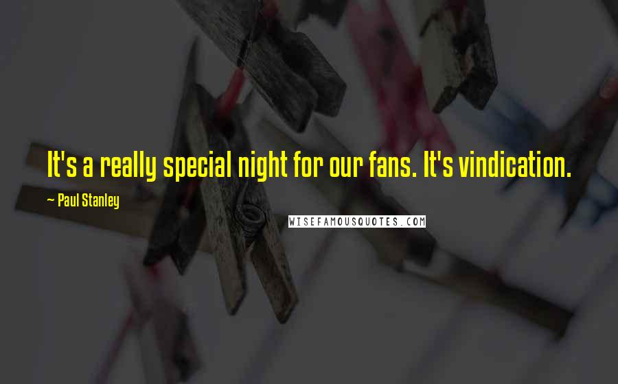 Paul Stanley Quotes: It's a really special night for our fans. It's vindication.