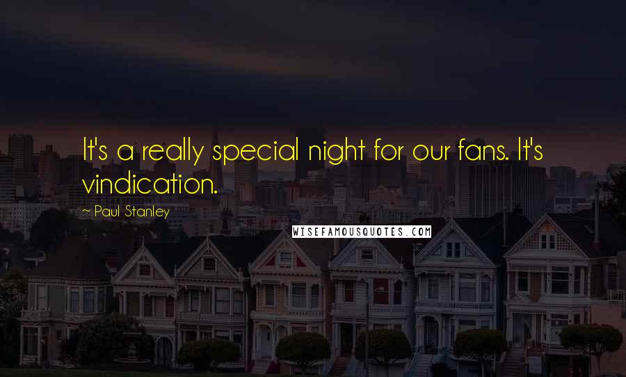 Paul Stanley Quotes: It's a really special night for our fans. It's vindication.