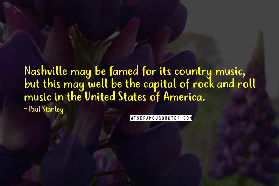 Paul Stanley Quotes: Nashville may be famed for its country music, but this may well be the capital of rock and roll music in the United States of America.