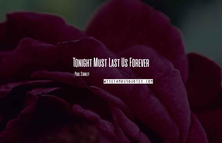 Paul Stanley Quotes: Tonight Must Last Us Forever