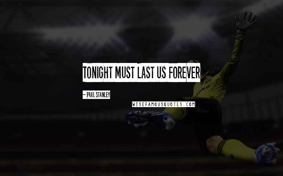 Paul Stanley Quotes: Tonight Must Last Us Forever