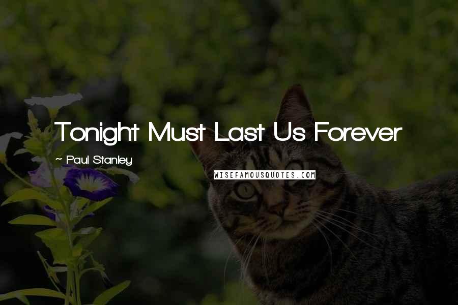 Paul Stanley Quotes: Tonight Must Last Us Forever