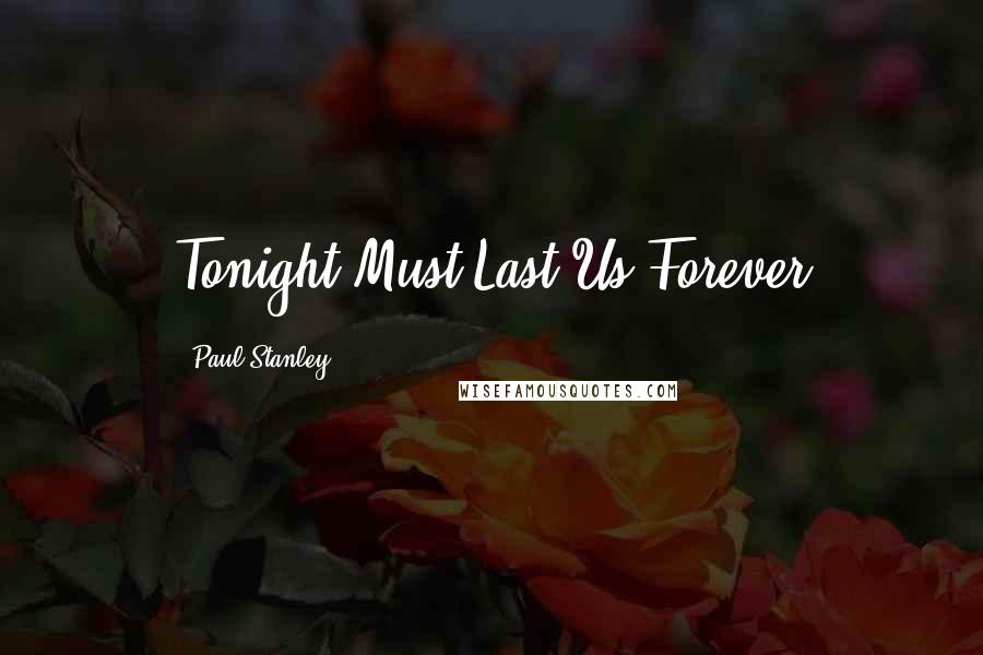 Paul Stanley Quotes: Tonight Must Last Us Forever
