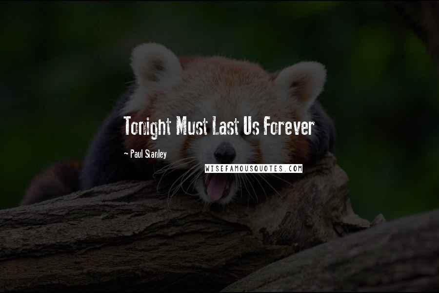 Paul Stanley Quotes: Tonight Must Last Us Forever