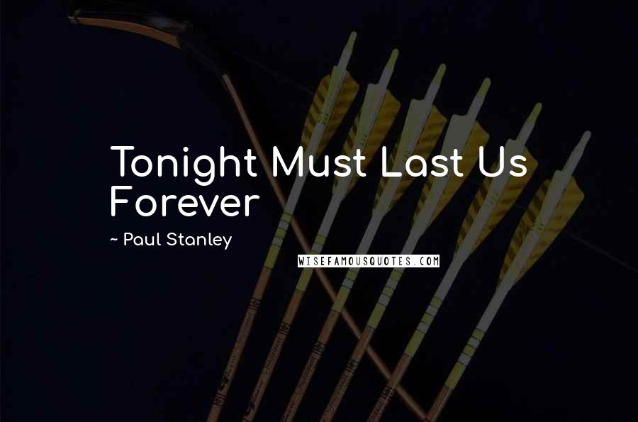 Paul Stanley Quotes: Tonight Must Last Us Forever