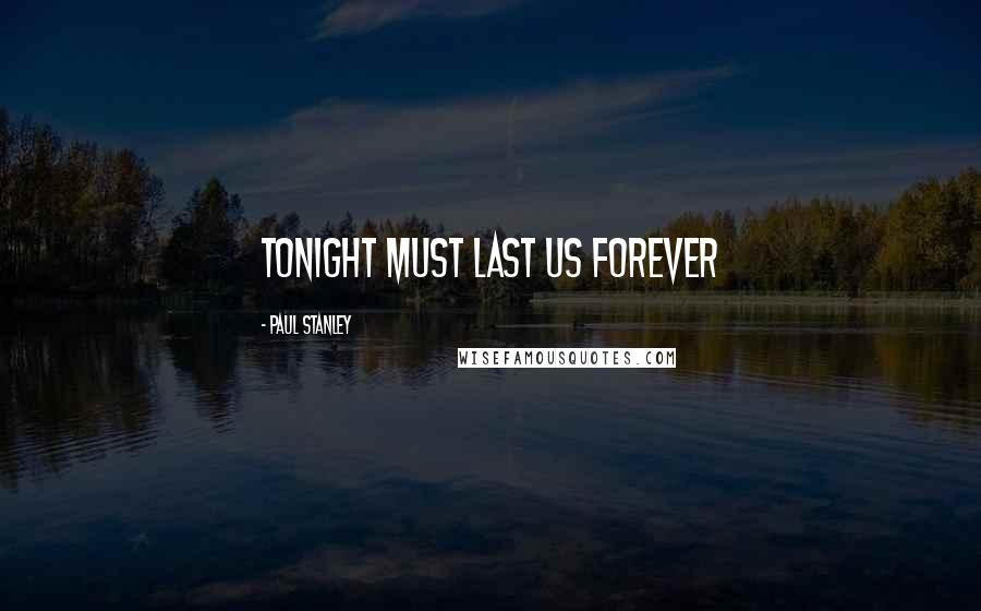 Paul Stanley Quotes: Tonight Must Last Us Forever