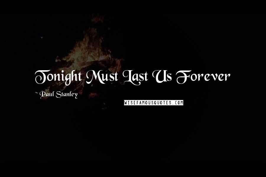 Paul Stanley Quotes: Tonight Must Last Us Forever