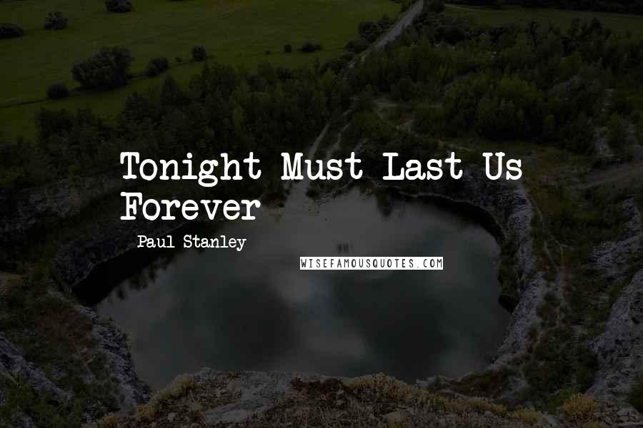 Paul Stanley Quotes: Tonight Must Last Us Forever