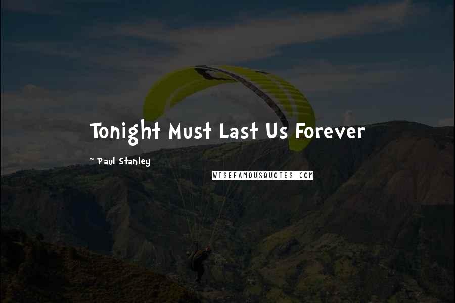 Paul Stanley Quotes: Tonight Must Last Us Forever