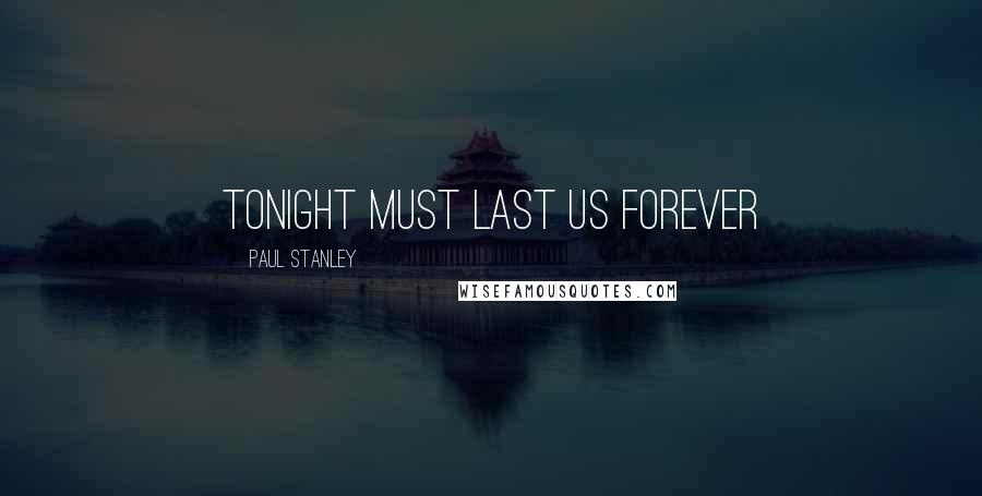 Paul Stanley Quotes: Tonight Must Last Us Forever