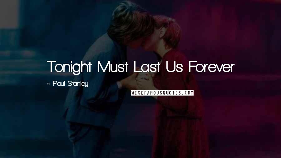 Paul Stanley Quotes: Tonight Must Last Us Forever