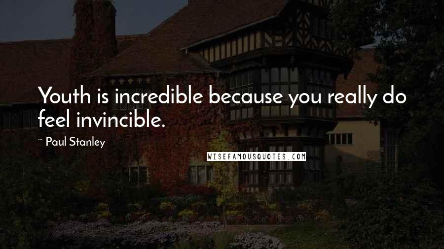 Paul Stanley Quotes: Youth is incredible because you really do feel invincible.