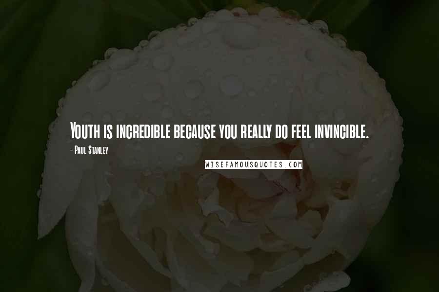 Paul Stanley Quotes: Youth is incredible because you really do feel invincible.