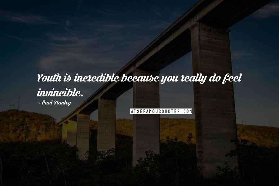 Paul Stanley Quotes: Youth is incredible because you really do feel invincible.